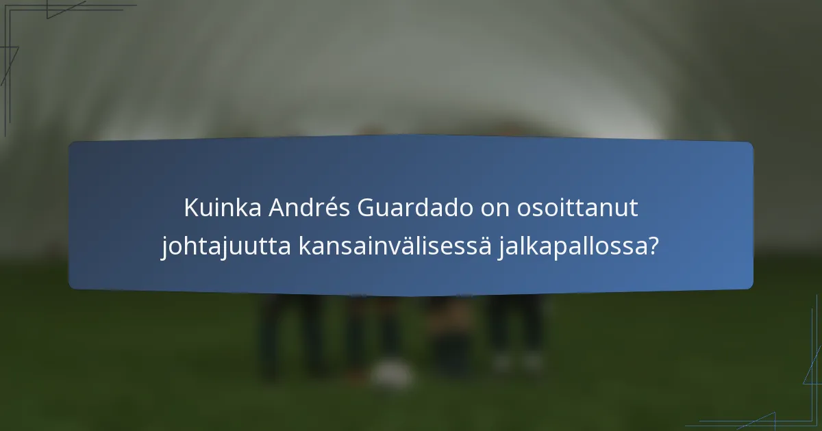 Kuinka Andrés Guardado on osoittanut johtajuutta kansainvälisessä jalkapallossa?