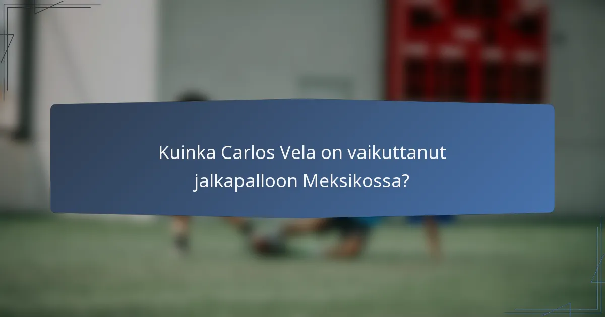 Kuinka Carlos Vela on vaikuttanut jalkapalloon Meksikossa?