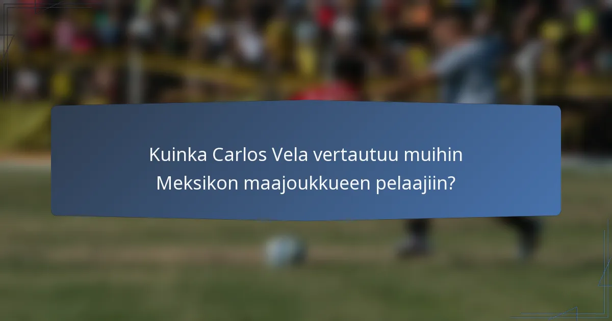 Kuinka Carlos Vela vertautuu muihin Meksikon maajoukkueen pelaajiin?