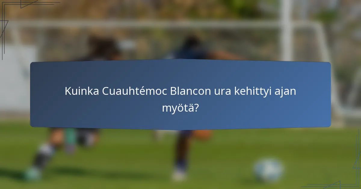 Kuinka Cuauhtémoc Blancon ura kehittyi ajan myötä?