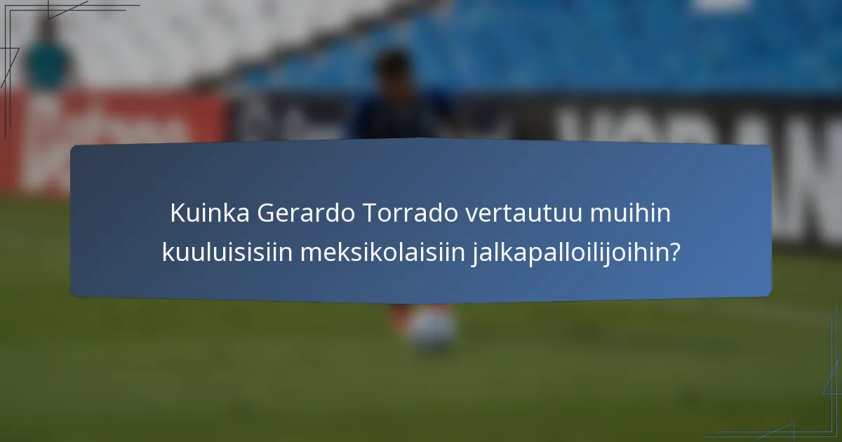 Kuinka Gerardo Torrado vertautuu muihin kuuluisisiin meksikolaisiin jalkapalloilijoihin?