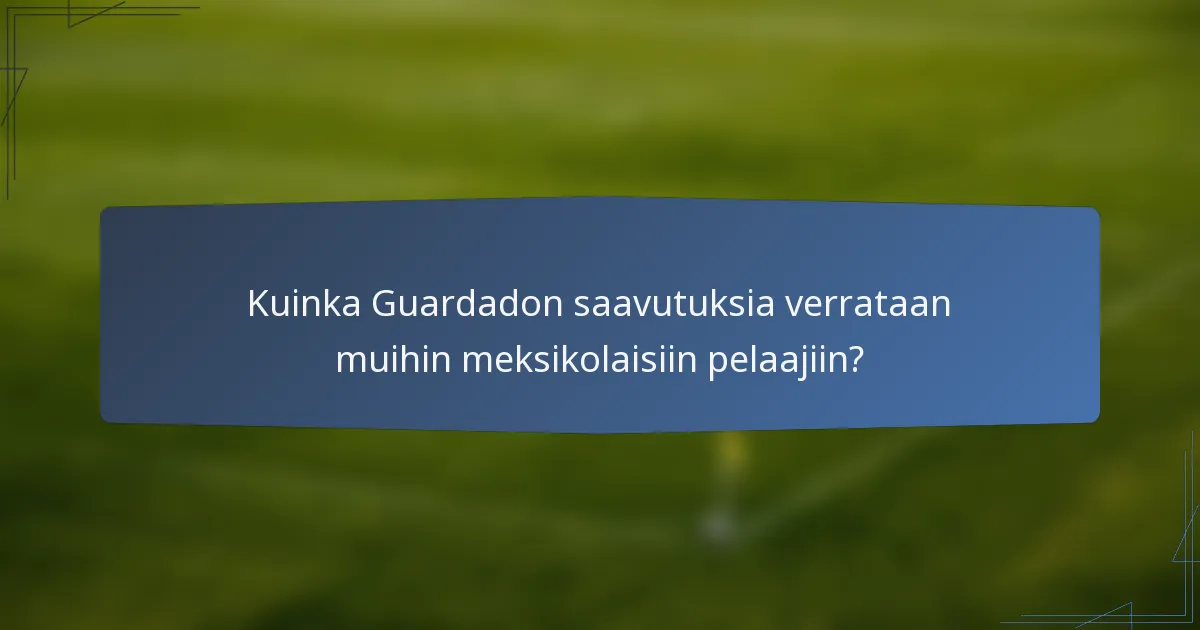 Kuinka Guardadon saavutuksia verrataan muihin meksikolaisiin pelaajiin?