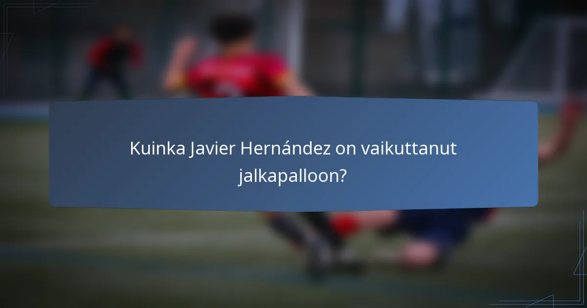 Kuinka Javier Hernández on vaikuttanut jalkapalloon?