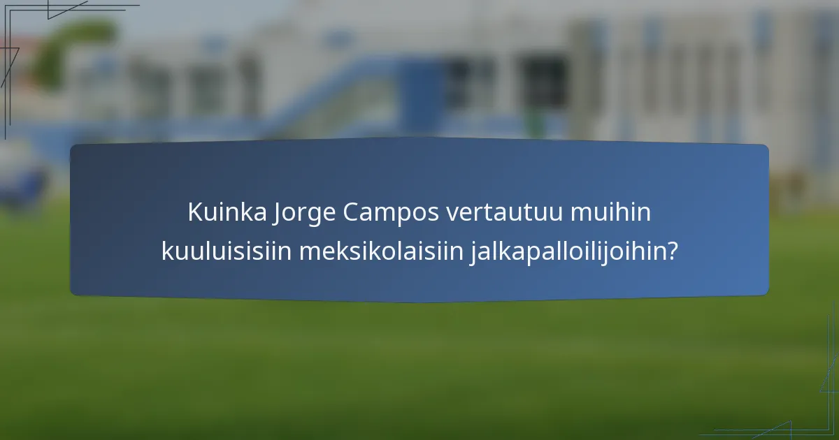 Kuinka Jorge Campos vertautuu muihin kuuluisisiin meksikolaisiin jalkapalloilijoihin?