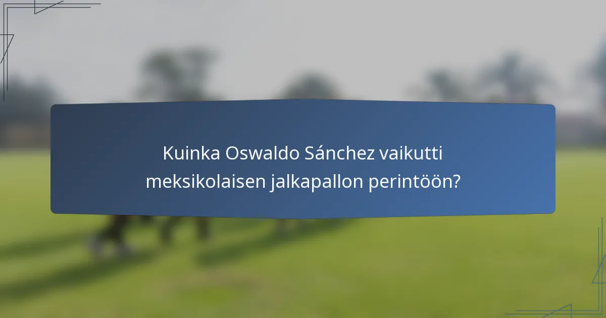 Kuinka Oswaldo Sánchez vaikutti meksikolaisen jalkapallon perintöön?