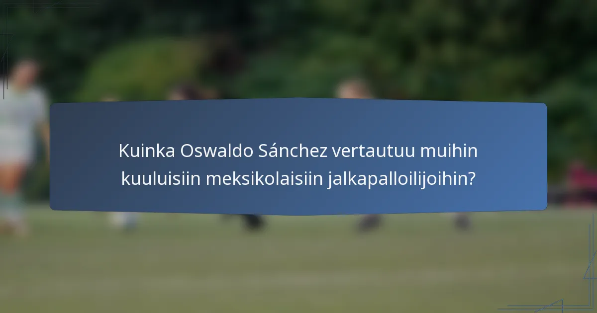 Kuinka Oswaldo Sánchez vertautuu muihin kuuluisiin meksikolaisiin jalkapalloilijoihin?