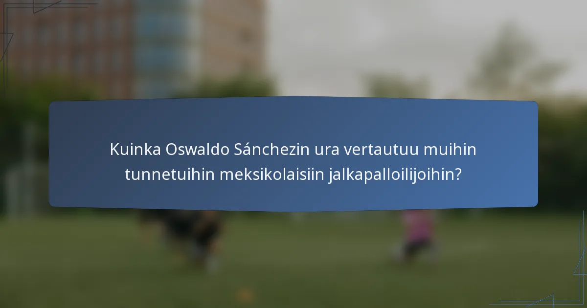 Kuinka Oswaldo Sánchezin ura vertautuu muihin tunnetuihin meksikolaisiin jalkapalloilijoihin?