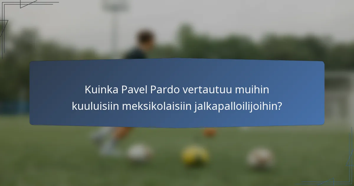 Kuinka Pavel Pardo vertautuu muihin kuuluisiin meksikolaisiin jalkapalloilijoihin?