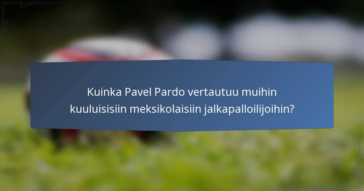 Kuinka Pavel Pardo vertautuu muihin kuuluisisiin meksikolaisiin jalkapalloilijoihin?