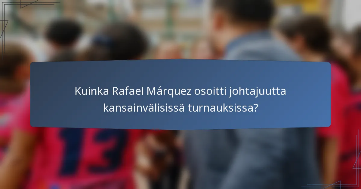 Kuinka Rafael Márquez osoitti johtajuutta kansainvälisissä turnauksissa?