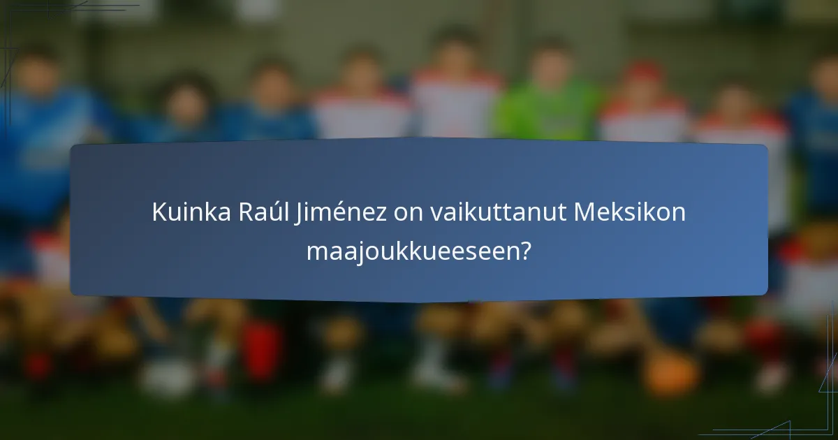 Kuinka Raúl Jiménez on vaikuttanut Meksikon maajoukkueeseen?