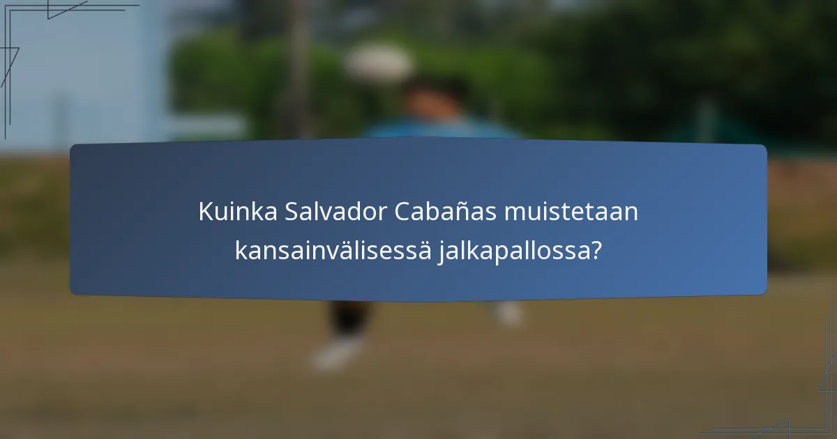 Kuinka Salvador Cabañas muistetaan kansainvälisessä jalkapallossa?
