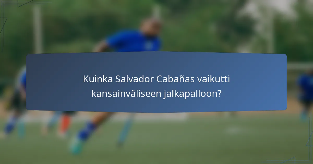 Kuinka Salvador Cabañas vaikutti kansainväliseen jalkapalloon?