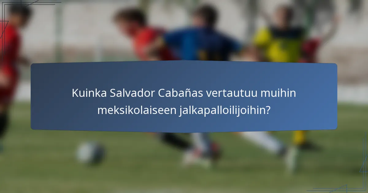 Kuinka Salvador Cabañas vertautuu muihin meksikolaiseen jalkapalloilijoihin?