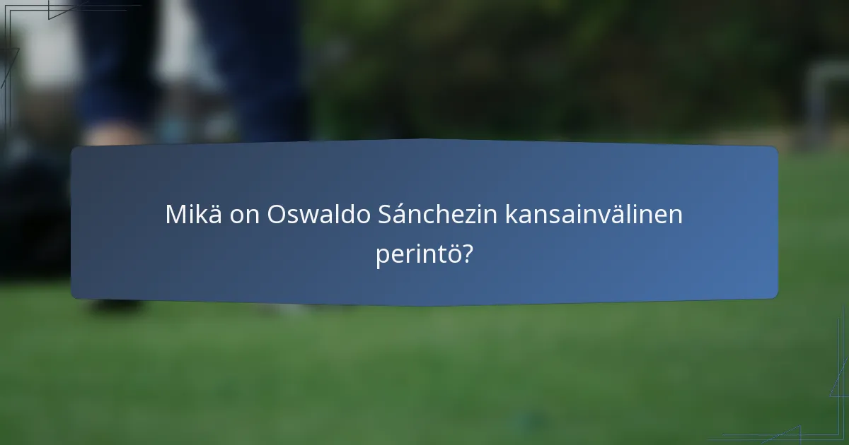 Mikä on Oswaldo Sánchezin kansainvälinen perintö?