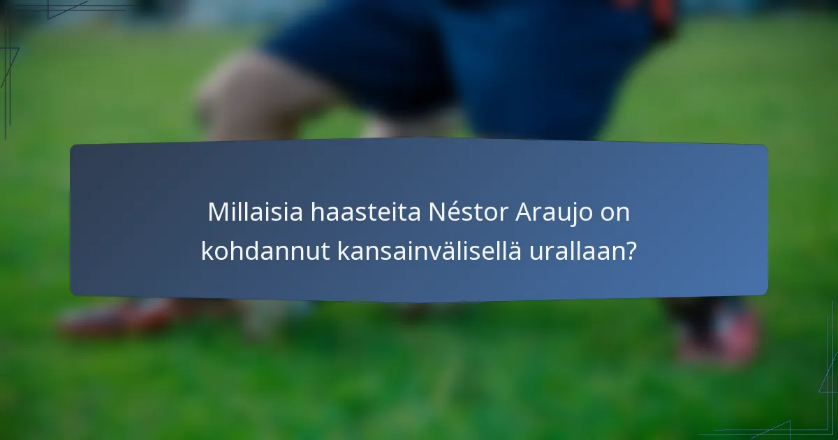 Millaisia haasteita Néstor Araujo on kohdannut kansainvälisellä urallaan?