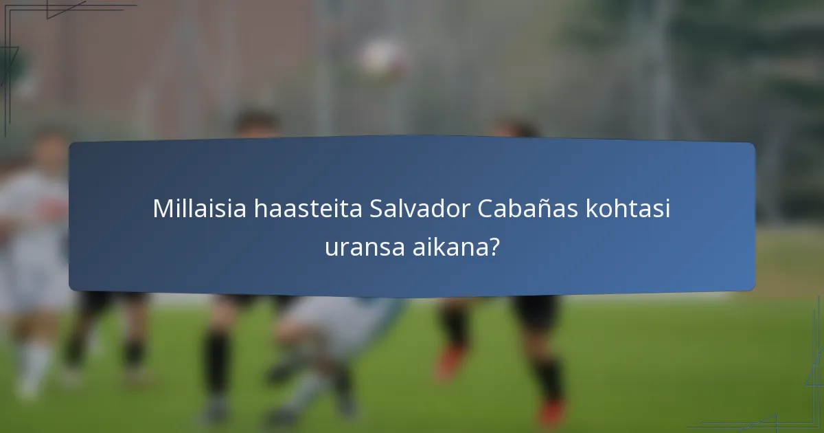 Millaisia haasteita Salvador Cabañas kohtasi uransa aikana?