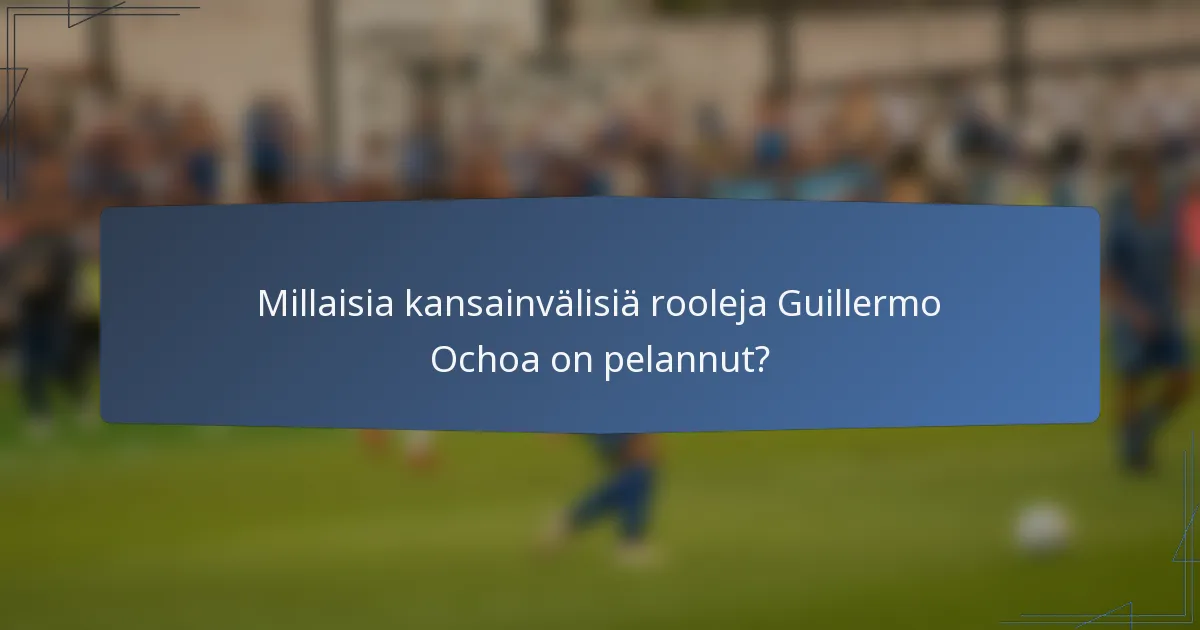 Millaisia kansainvälisiä rooleja Guillermo Ochoa on pelannut?