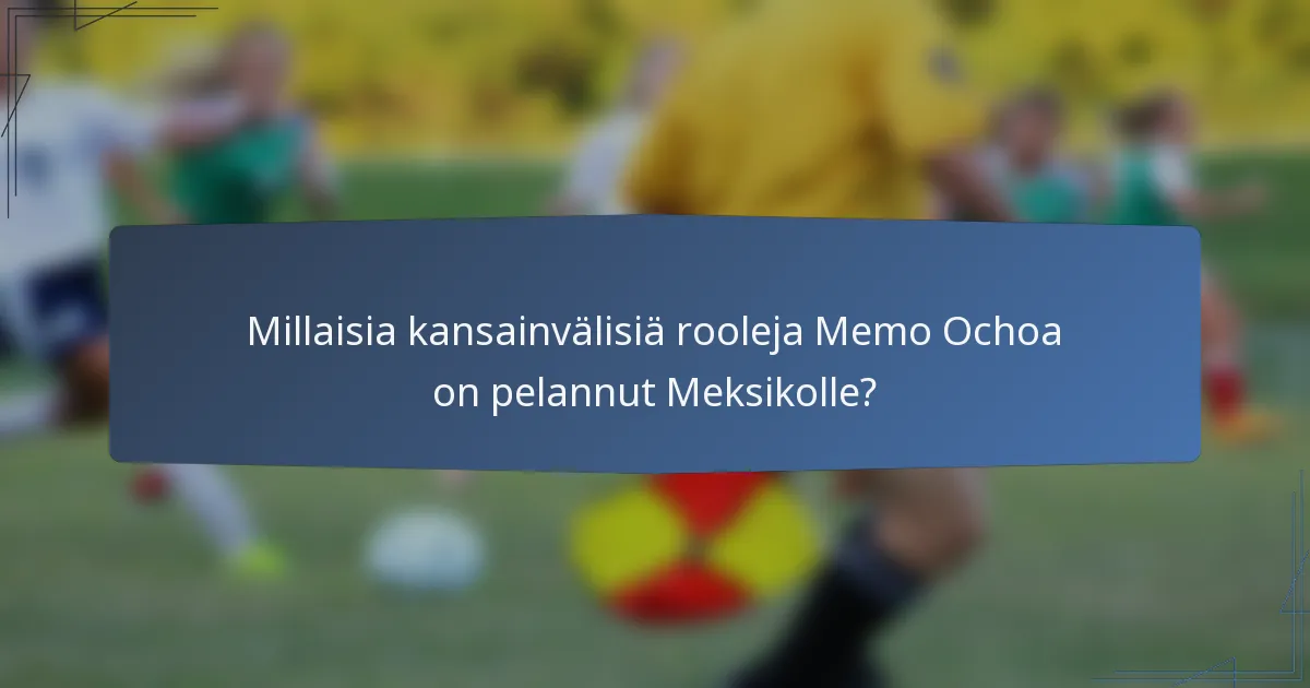 Millaisia kansainvälisiä rooleja Memo Ochoa on pelannut Meksikolle?