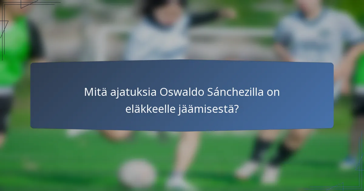 Mitä ajatuksia Oswaldo Sánchezilla on eläkkeelle jäämisestä?