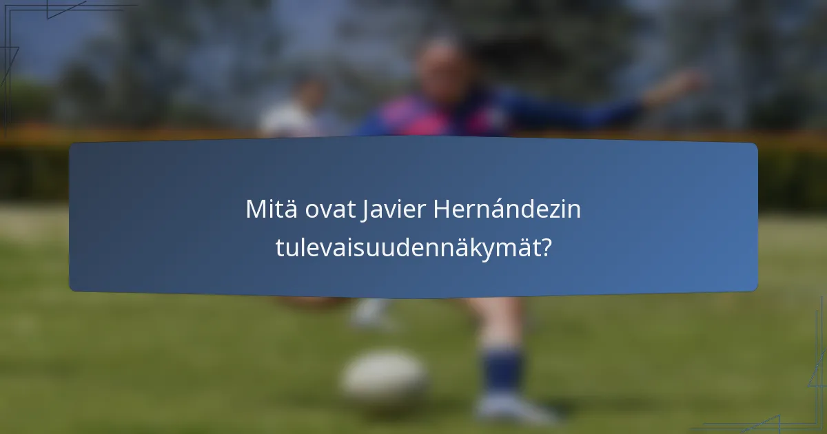 Mitä ovat Javier Hernándezin tulevaisuudennäkymät?