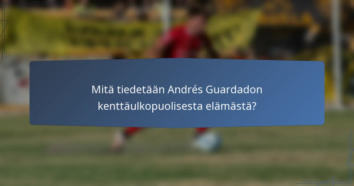 Mitä tiedetään Andrés Guardadon kenttäulkopuolisesta elämästä?