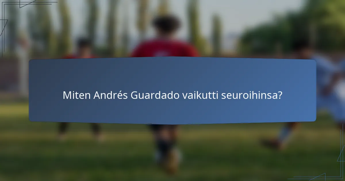 Miten Andrés Guardado vaikutti seuroihinsa?