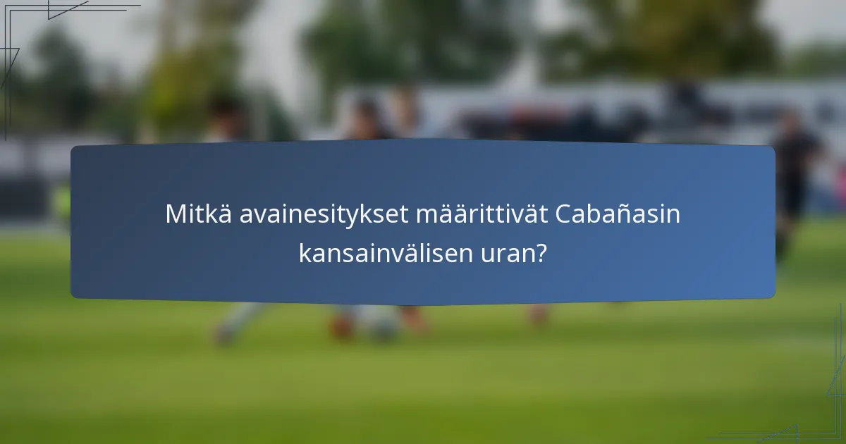 Mitkä avainesitykset määrittivät Cabañasin kansainvälisen uran?