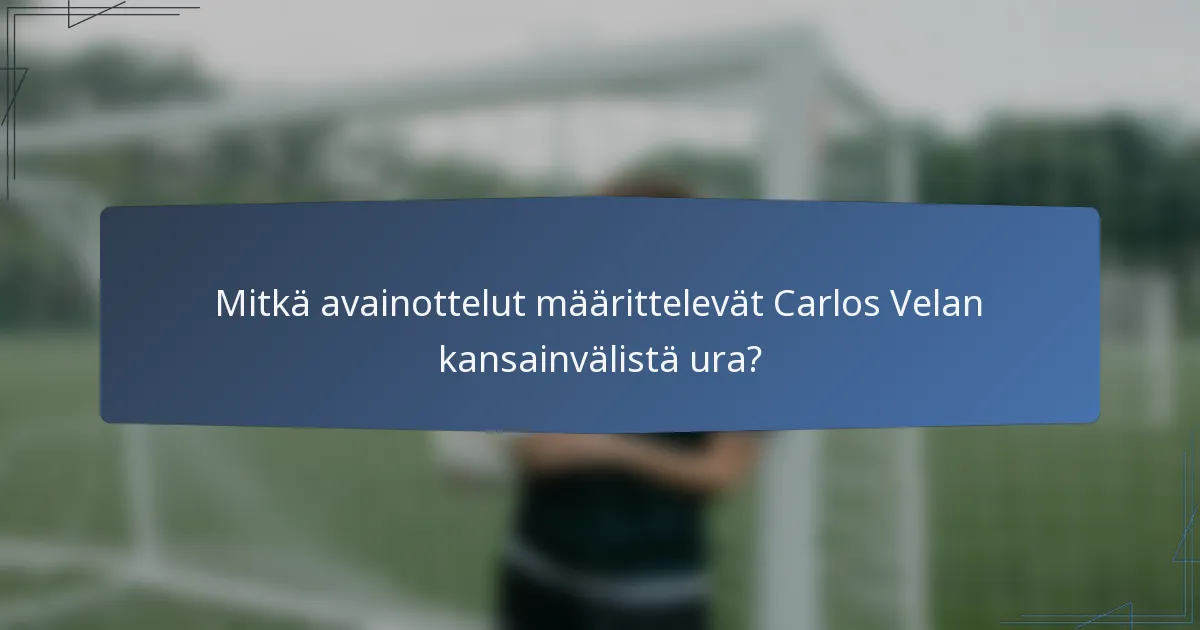 Mitkä avainottelut määrittelevät Carlos Velan kansainvälistä ura?