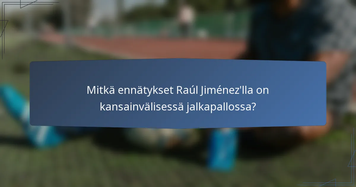Mitkä ennätykset Raúl Jiménez'lla on kansainvälisessä jalkapallossa?