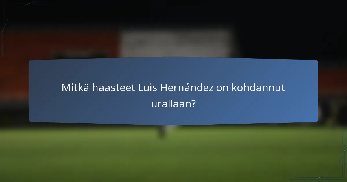 Mitkä haasteet Luis Hernández on kohdannut urallaan?