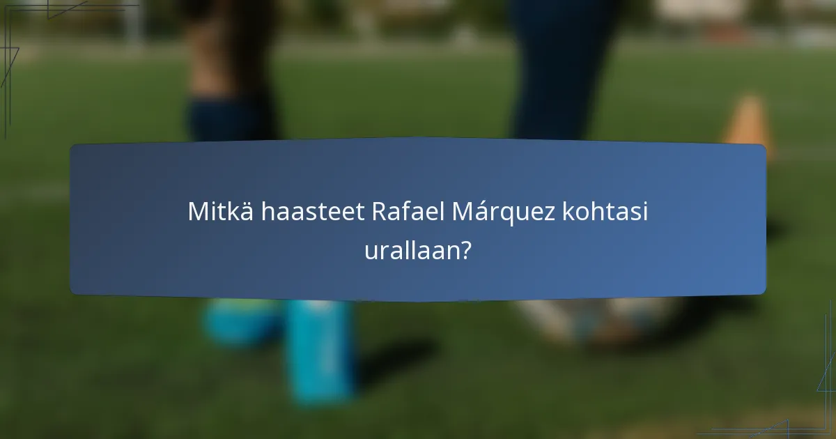 Mitkä haasteet Rafael Márquez kohtasi urallaan?