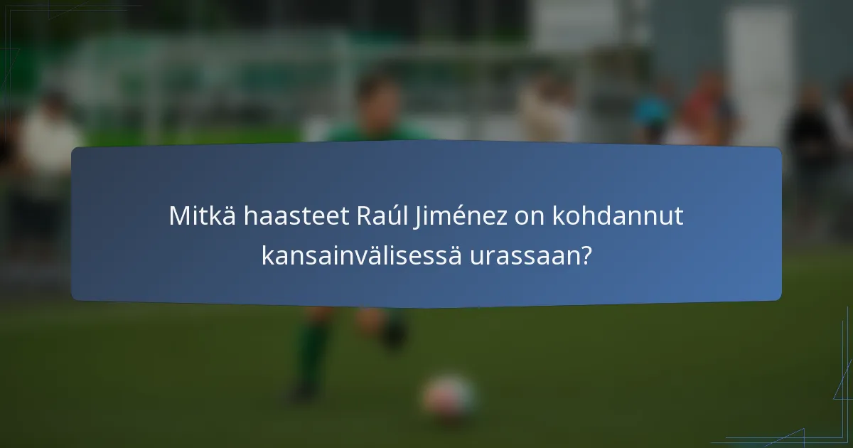 Mitkä haasteet Raúl Jiménez on kohdannut kansainvälisessä urassaan?