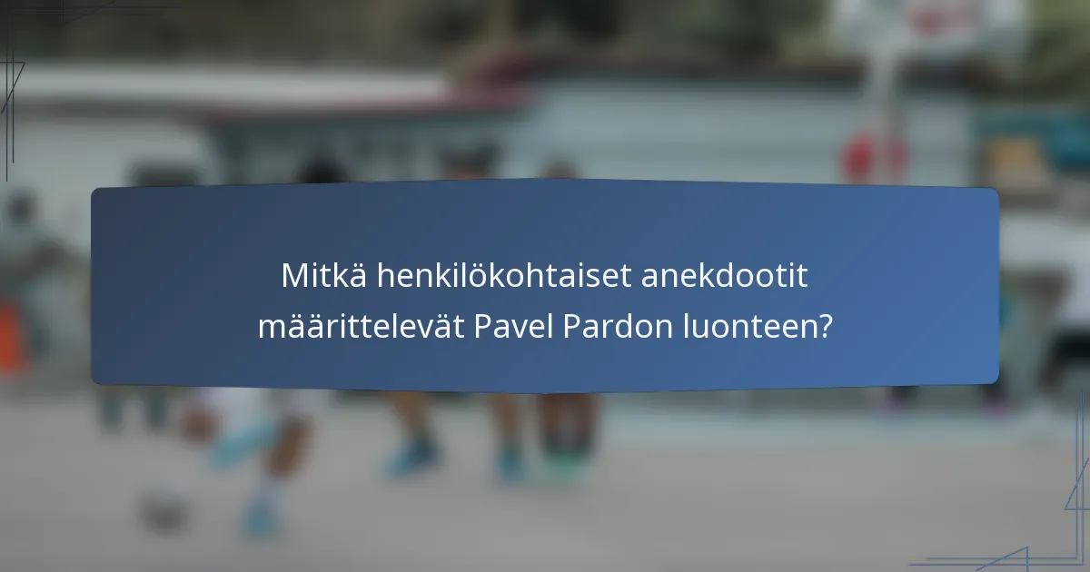 Mitkä henkilökohtaiset anekdootit määrittelevät Pavel Pardon luonteen?