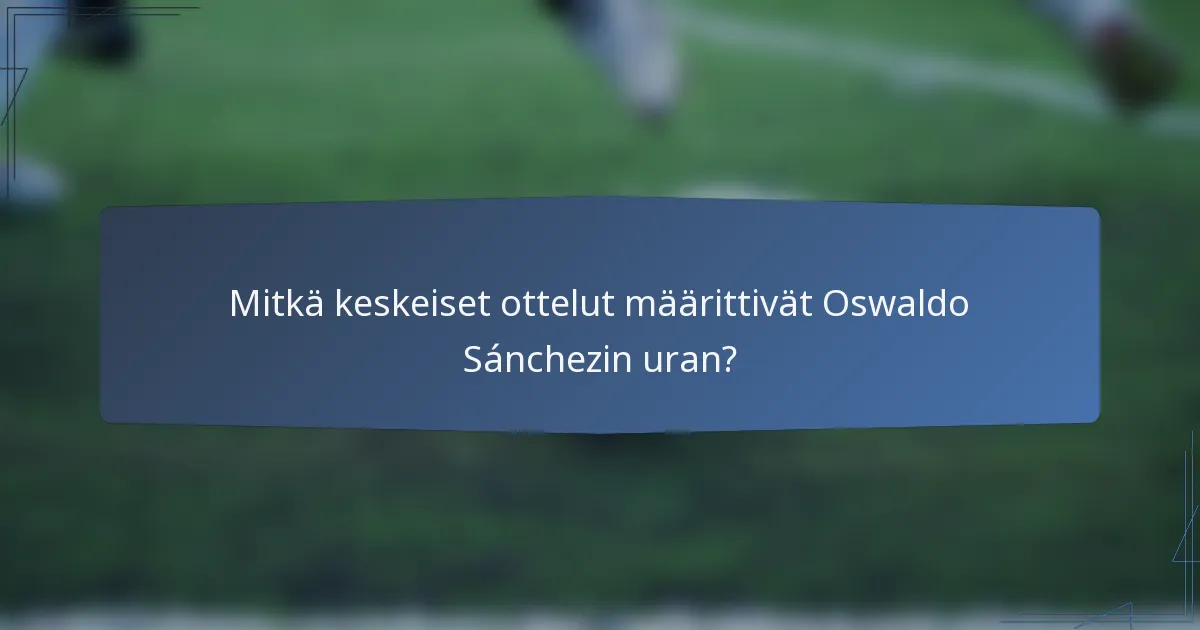 Mitkä keskeiset ottelut määrittivät Oswaldo Sánchezin uran?