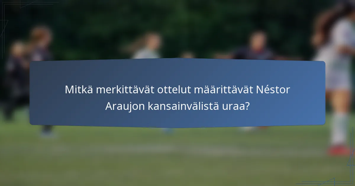 Mitkä merkittävät ottelut määrittävät Néstor Araujon kansainvälistä uraa?