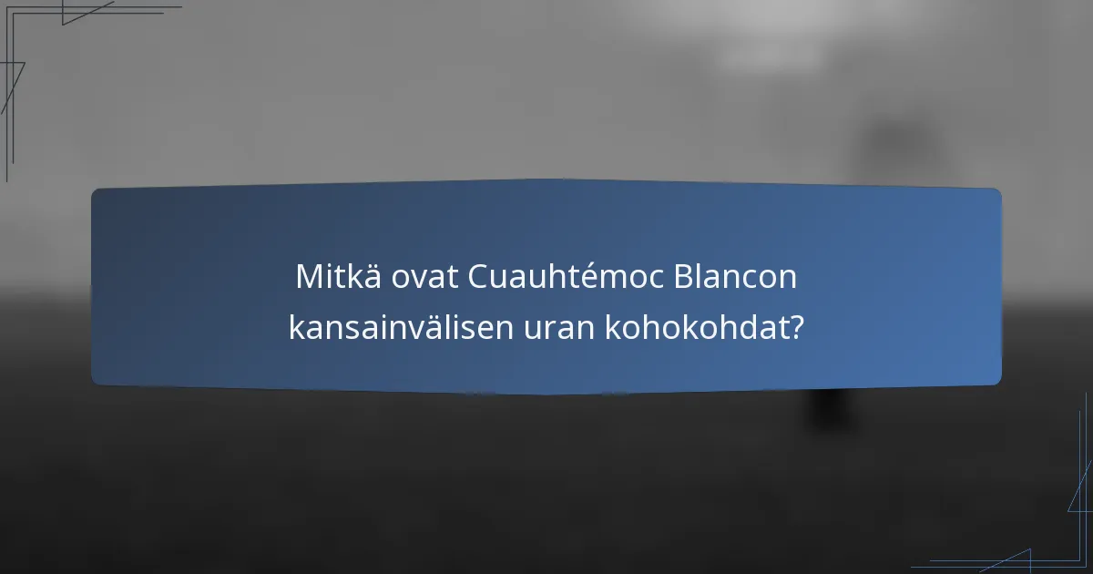 Mitkä ovat Cuauhtémoc Blancon kansainvälisen uran kohokohdat?