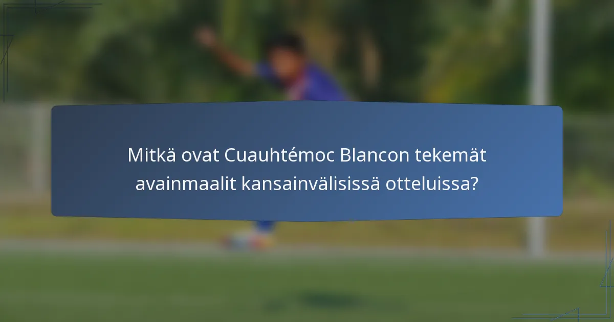 Mitkä ovat Cuauhtémoc Blancon tekemät avainmaalit kansainvälisissä otteluissa?