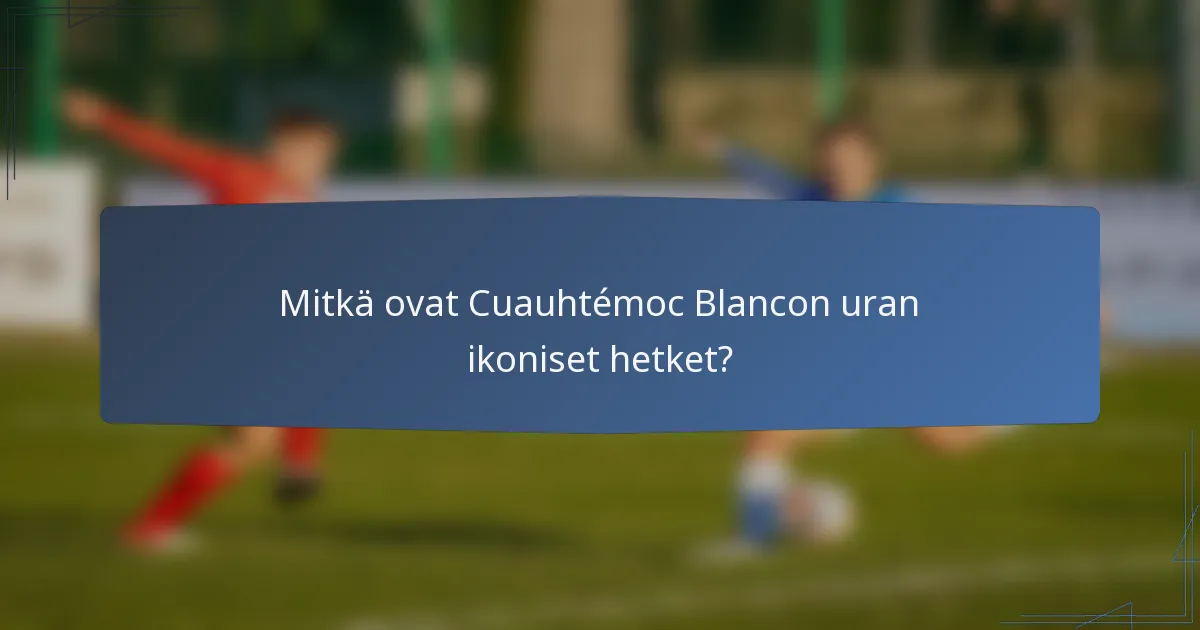 Mitkä ovat Cuauhtémoc Blancon uran ikoniset hetket?