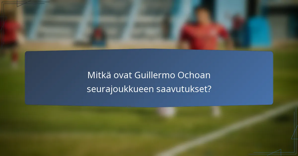 Mitkä ovat Guillermo Ochoan seurajoukkueen saavutukset?