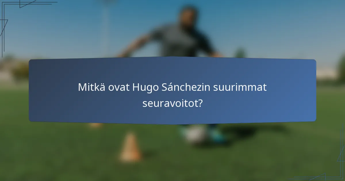Mitkä ovat Hugo Sánchezin suurimmat seuravoitot?