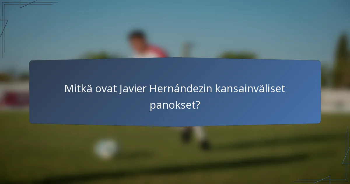 Mitkä ovat Javier Hernándezin kansainväliset panokset?