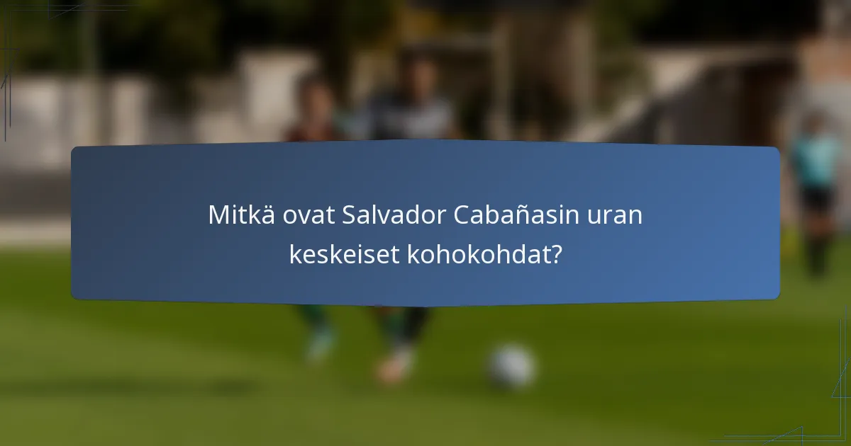 Mitkä ovat Salvador Cabañasin uran keskeiset kohokohdat?