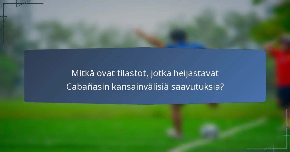 Mitkä ovat tilastot, jotka heijastavat Cabañasin kansainvälisiä saavutuksia?