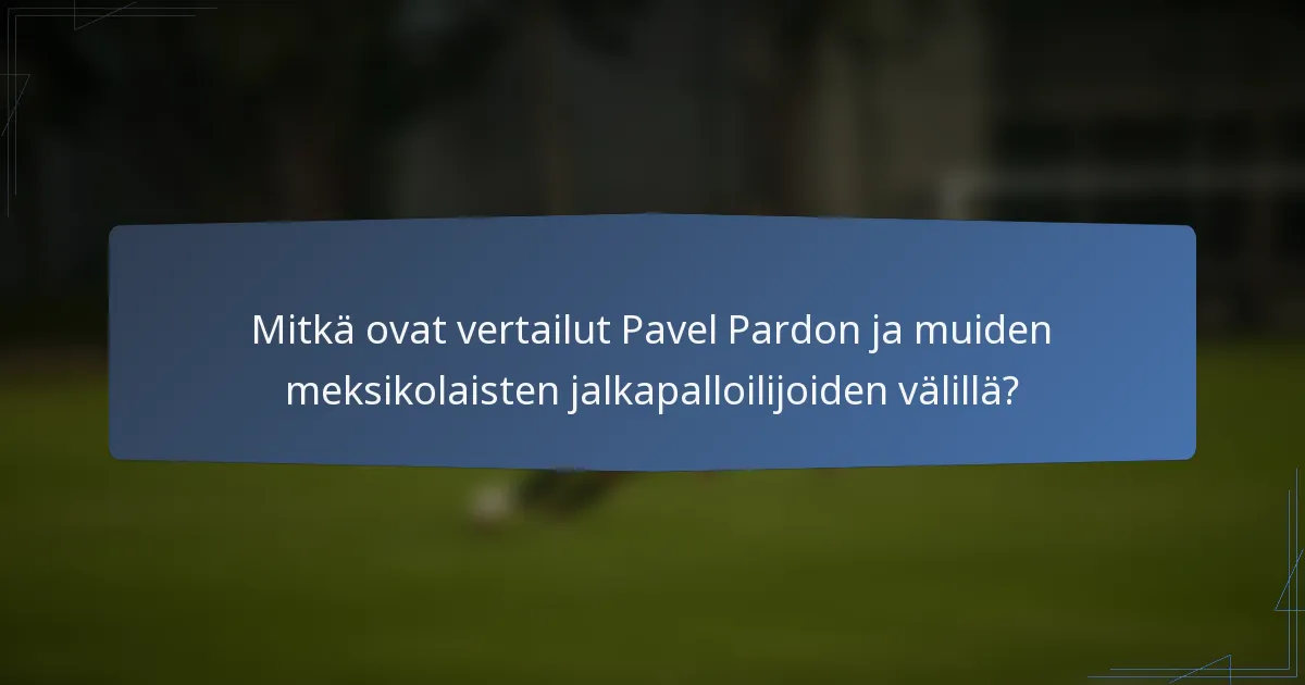Mitkä ovat vertailut Pavel Pardon ja muiden meksikolaisten jalkapalloilijoiden välillä?