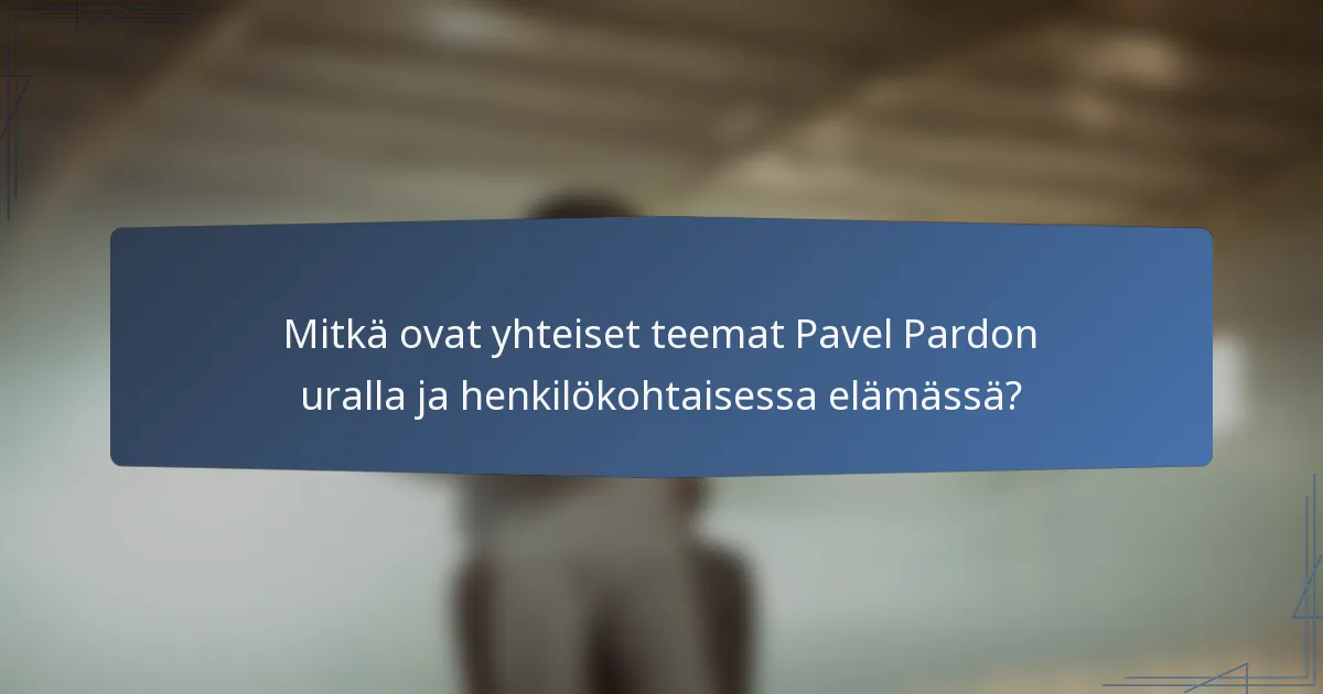 Mitkä ovat yhteiset teemat Pavel Pardon uralla ja henkilökohtaisessa elämässä?