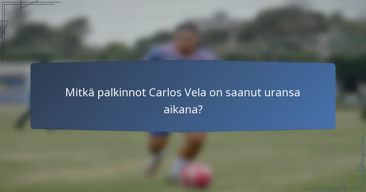 Mitkä palkinnot Carlos Vela on saanut uransa aikana?